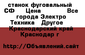 станок фуговальный  СФ-4 › Цена ­ 35 000 - Все города Электро-Техника » Другое   . Краснодарский край,Краснодар г.